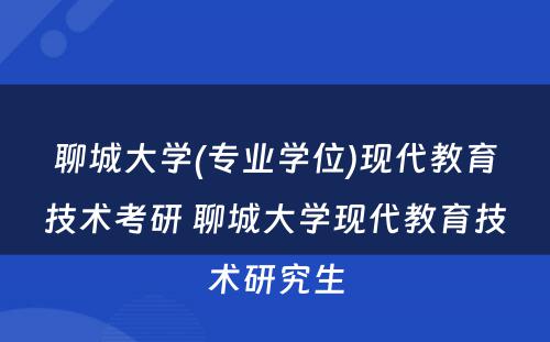 聊城大学(专业学位)现代教育技术考研 聊城大学现代教育技术研究生