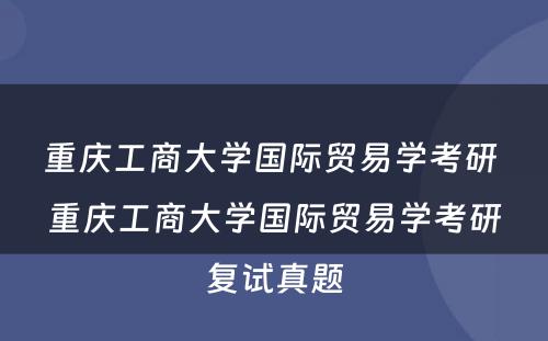 重庆工商大学国际贸易学考研 重庆工商大学国际贸易学考研复试真题