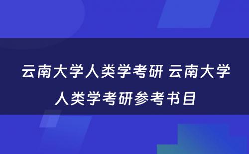 云南大学人类学考研 云南大学人类学考研参考书目