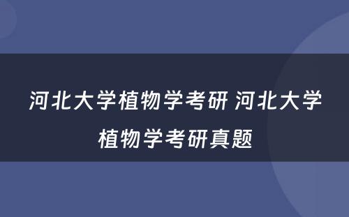 河北大学植物学考研 河北大学植物学考研真题