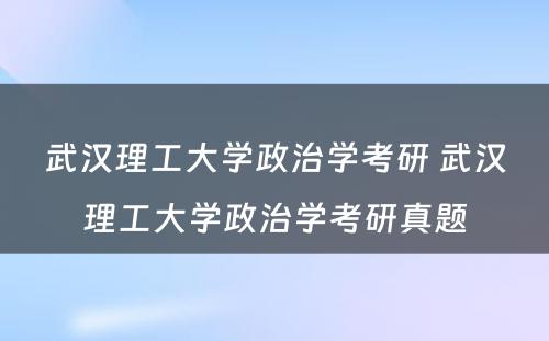 武汉理工大学政治学考研 武汉理工大学政治学考研真题