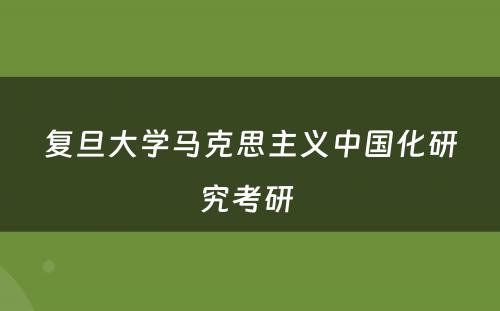 复旦大学马克思主义中国化研究考研 