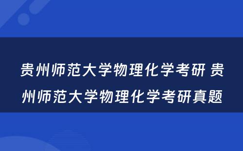 贵州师范大学物理化学考研 贵州师范大学物理化学考研真题