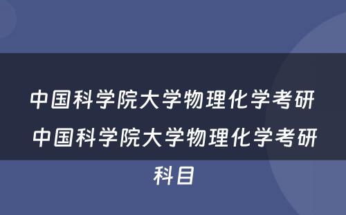 中国科学院大学物理化学考研 中国科学院大学物理化学考研科目