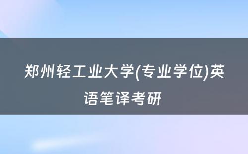 郑州轻工业大学(专业学位)英语笔译考研 