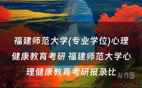 福建师范大学(专业学位)心理健康教育考研 福建师范大学心理健康教育考研报录比
