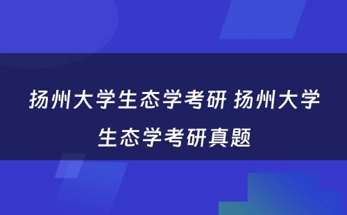 扬州大学生态学考研 扬州大学生态学考研真题
