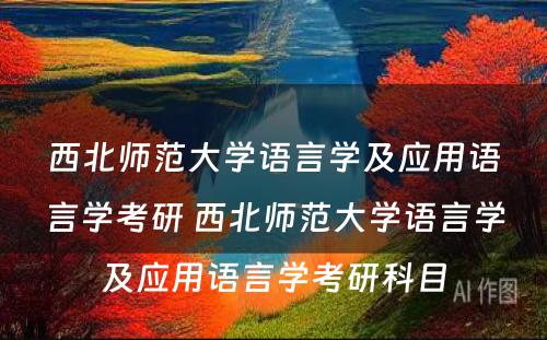 西北师范大学语言学及应用语言学考研 西北师范大学语言学及应用语言学考研科目