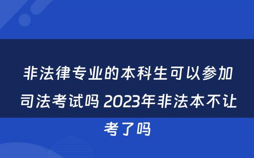 非法律专业的本科生可以参加司法考试吗 2023年非法本不让考了吗