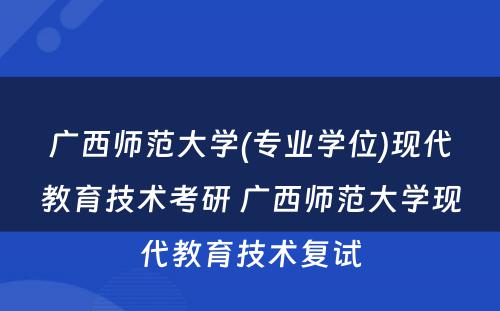 广西师范大学(专业学位)现代教育技术考研 广西师范大学现代教育技术复试