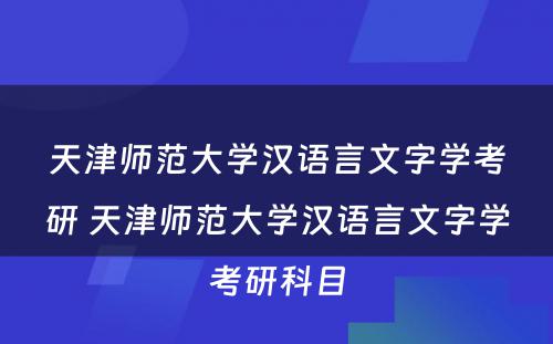 天津师范大学汉语言文字学考研 天津师范大学汉语言文字学考研科目