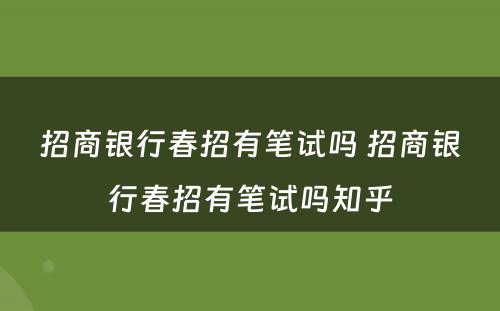 招商银行春招有笔试吗 招商银行春招有笔试吗知乎