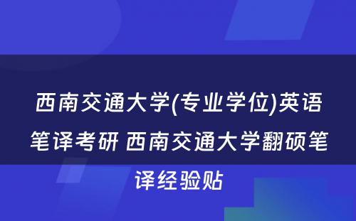 西南交通大学(专业学位)英语笔译考研 西南交通大学翻硕笔译经验贴
