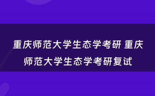 重庆师范大学生态学考研 重庆师范大学生态学考研复试
