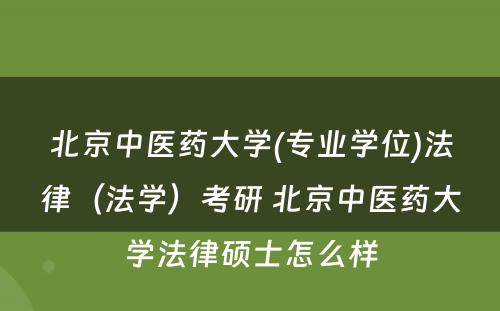 北京中医药大学(专业学位)法律（法学）考研 北京中医药大学法律硕士怎么样