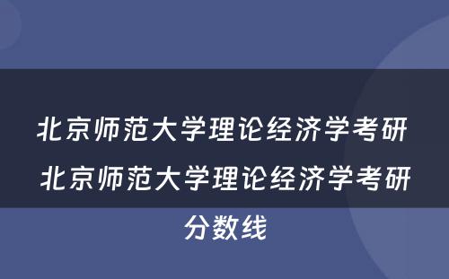 北京师范大学理论经济学考研 北京师范大学理论经济学考研分数线
