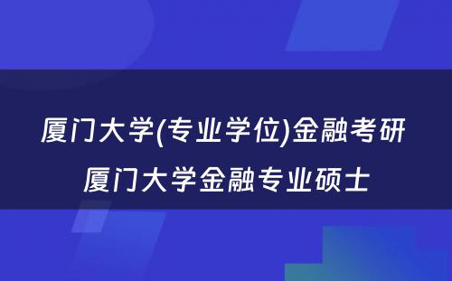 厦门大学(专业学位)金融考研 厦门大学金融专业硕士