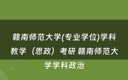 赣南师范大学(专业学位)学科教学（思政）考研 赣南师范大学学科政治