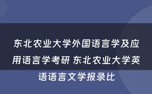 东北农业大学外国语言学及应用语言学考研 东北农业大学英语语言文学报录比