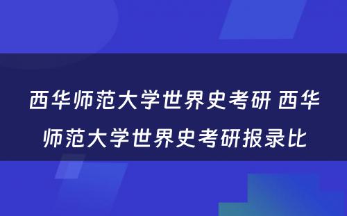 西华师范大学世界史考研 西华师范大学世界史考研报录比