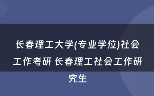 长春理工大学(专业学位)社会工作考研 长春理工社会工作研究生