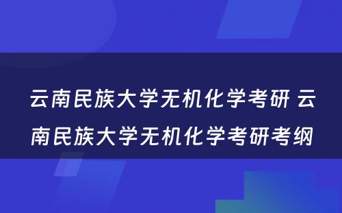 云南民族大学无机化学考研 云南民族大学无机化学考研考纲