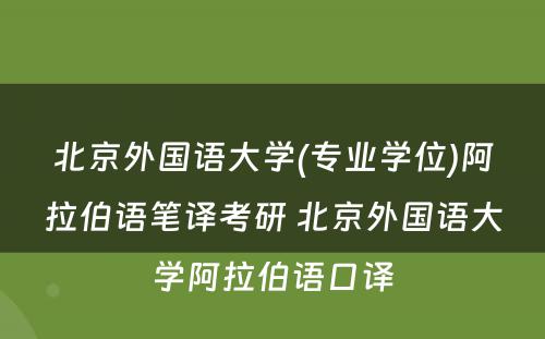 北京外国语大学(专业学位)阿拉伯语笔译考研 北京外国语大学阿拉伯语口译