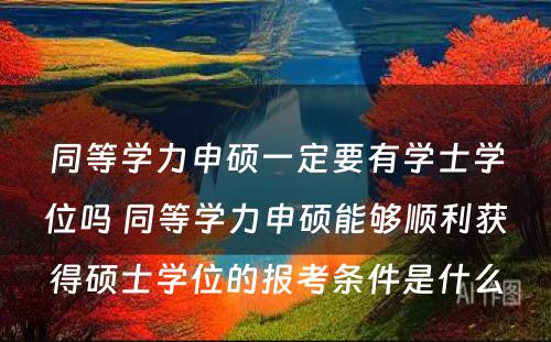 同等学力申硕一定要有学士学位吗 同等学力申硕能够顺利获得硕士学位的报考条件是什么