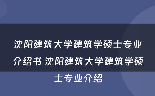 沈阳建筑大学建筑学硕士专业介绍书 沈阳建筑大学建筑学硕士专业介绍