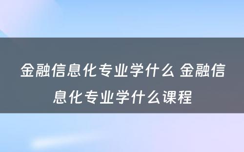 金融信息化专业学什么 金融信息化专业学什么课程