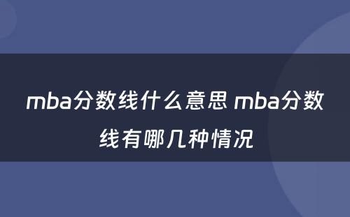 mba分数线什么意思 mba分数线有哪几种情况