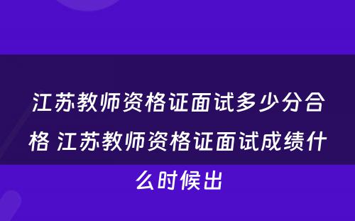 江苏教师资格证面试多少分合格 江苏教师资格证面试成绩什么时候出