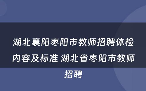 湖北襄阳枣阳市教师招聘体检内容及标准 湖北省枣阳市教师招聘