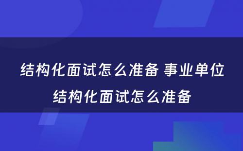 结构化面试怎么准备 事业单位结构化面试怎么准备