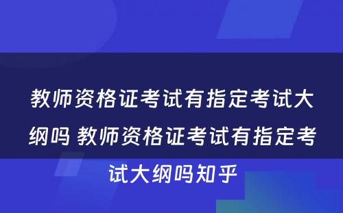 教师资格证考试有指定考试大纲吗 教师资格证考试有指定考试大纲吗知乎