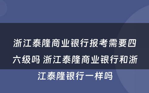 浙江泰隆商业银行报考需要四六级吗 浙江泰隆商业银行和浙江泰隆银行一样吗