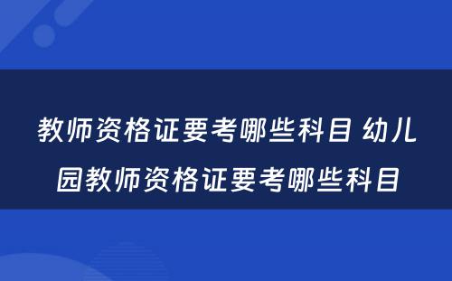 教师资格证要考哪些科目 幼儿园教师资格证要考哪些科目