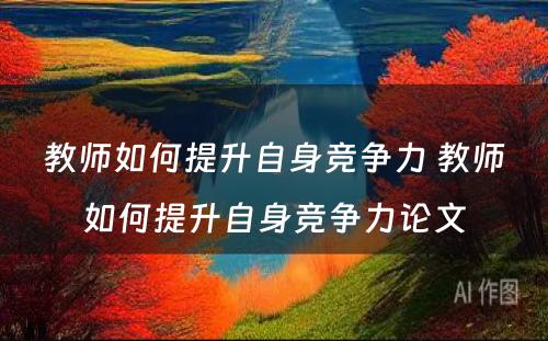 教师如何提升自身竞争力 教师如何提升自身竞争力论文