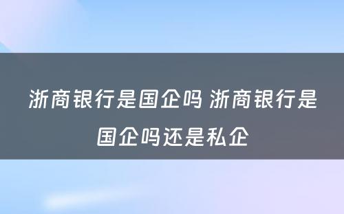 浙商银行是国企吗 浙商银行是国企吗还是私企