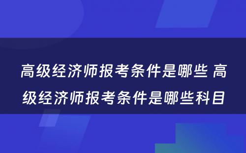高级经济师报考条件是哪些 高级经济师报考条件是哪些科目
