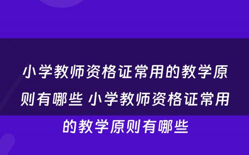 小学教师资格证常用的教学原则有哪些 小学教师资格证常用的教学原则有哪些