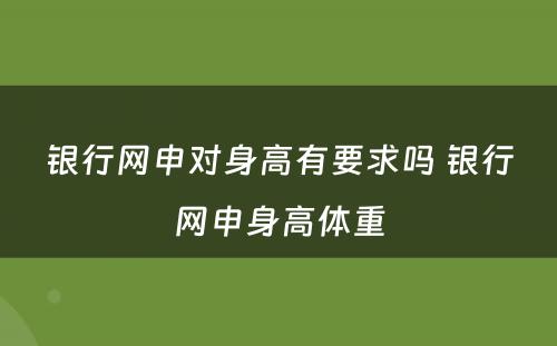 银行网申对身高有要求吗 银行网申身高体重