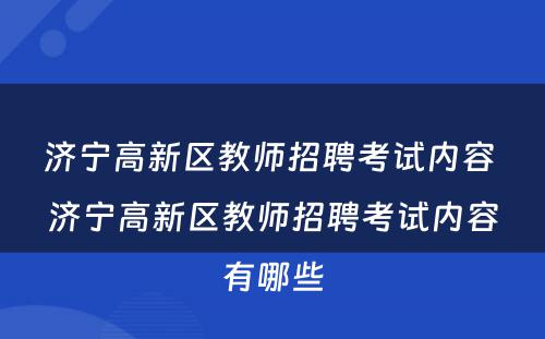 济宁高新区教师招聘考试内容 济宁高新区教师招聘考试内容有哪些