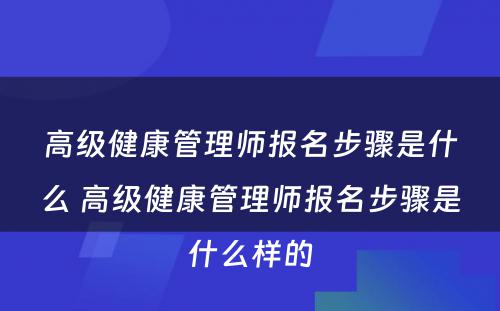 高级健康管理师报名步骤是什么 高级健康管理师报名步骤是什么样的