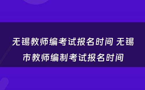 无锡教师编考试报名时间 无锡市教师编制考试报名时间
