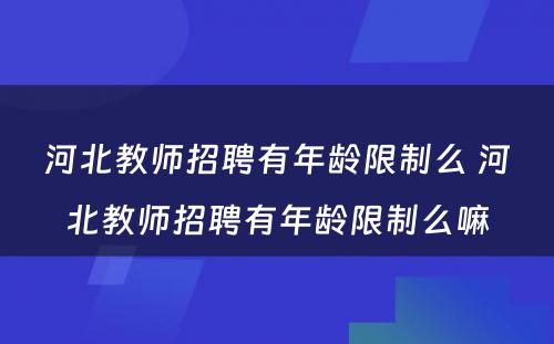 河北教师招聘有年龄限制么 河北教师招聘有年龄限制么嘛
