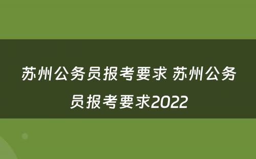 苏州公务员报考要求 苏州公务员报考要求2022