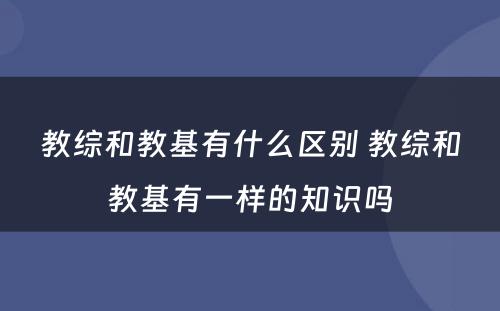 教综和教基有什么区别 教综和教基有一样的知识吗