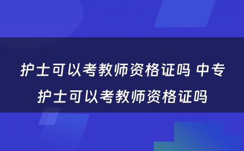 护士可以考教师资格证吗 中专护士可以考教师资格证吗