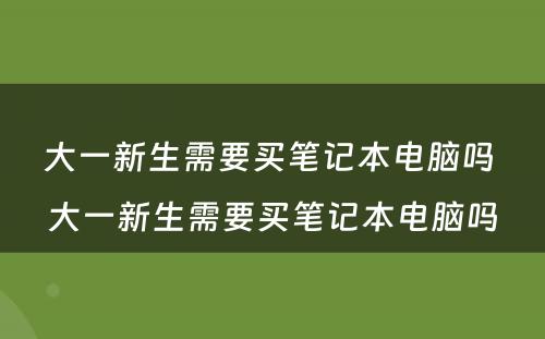 大一新生需要买笔记本电脑吗 大一新生需要买笔记本电脑吗